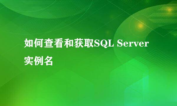 如何查看和获取SQL Server实例名