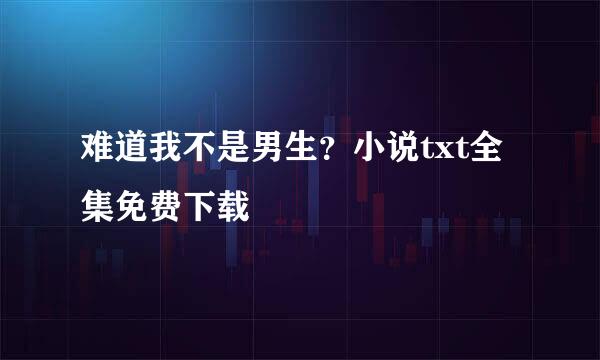 难道我不是男生？小说txt全集免费下载