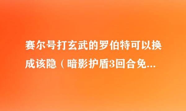 赛尔号打玄武的罗伯特可以换成该隐（暗影护盾3回合免物攻）或希莉娅（摇曳3回合miss)吗？