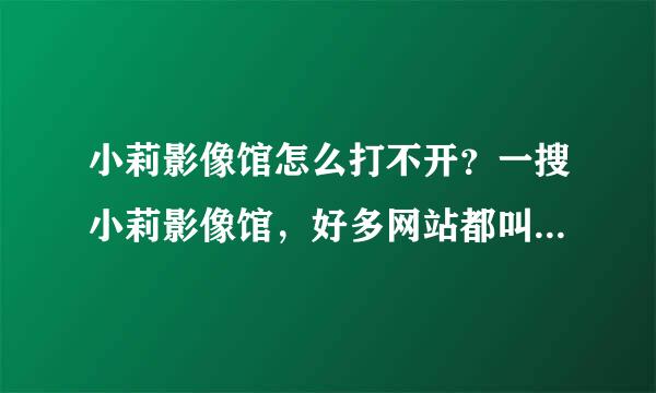 小莉影像馆怎么打不开？一搜小莉影像馆，好多网站都叫这个，小莉影像馆真实网址是什么？