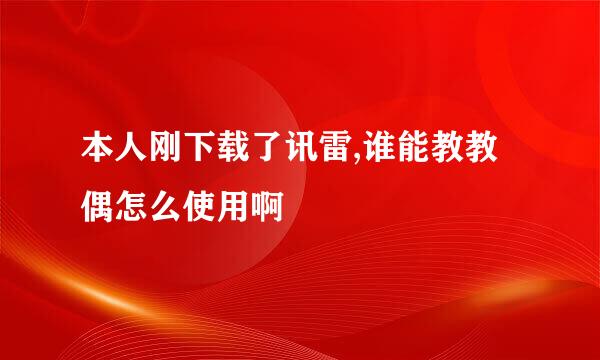 本人刚下载了讯雷,谁能教教偶怎么使用啊