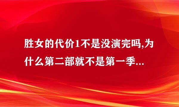 胜女的代价1不是没演完吗,为什么第二部就不是第一季的故事了