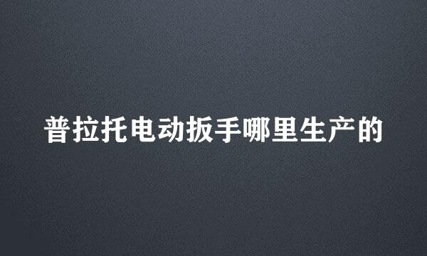 普拉托电动扳手哪里生产的