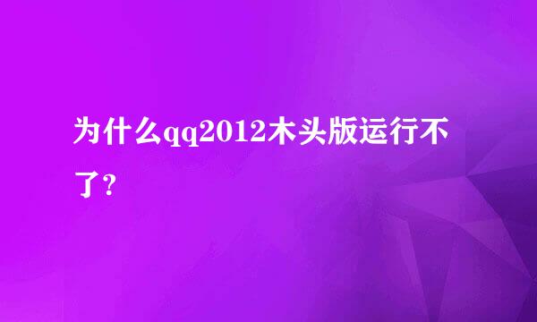 为什么qq2012木头版运行不了?