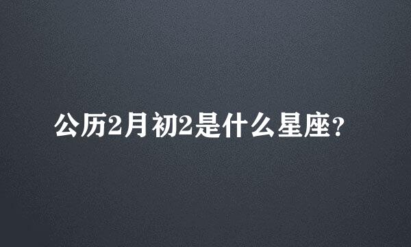 公历2月初2是什么星座？