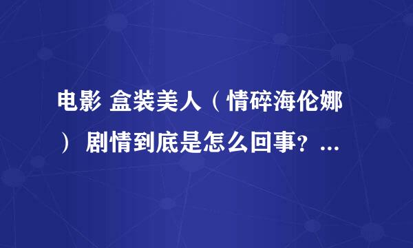 电影 盒装美人（情碎海伦娜） 剧情到底是怎么回事？是男主人公做梦？还是什么情况？看完之后糊涂了