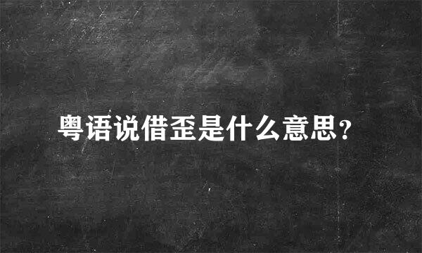 粤语说借歪是什么意思？