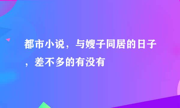 都市小说，与嫂子同居的日子，差不多的有没有