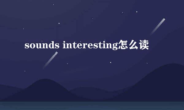 sounds interesting怎么读