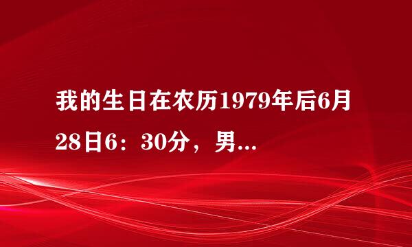 我的生日在农历1979年后6月28日6：30分，男性。请问大师，有什么样的命运呢，请详细评判。