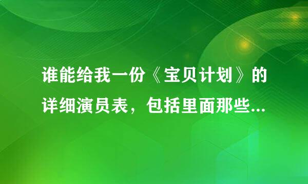 谁能给我一份《宝贝计划》的详细演员表，包括里面那些有名的龙套！！！