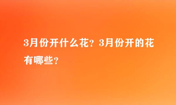 3月份开什么花？3月份开的花有哪些？