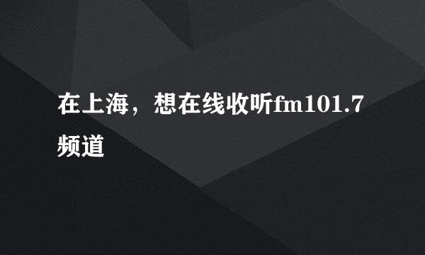 在上海，想在线收听fm101.7频道