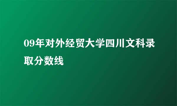 09年对外经贸大学四川文科录取分数线