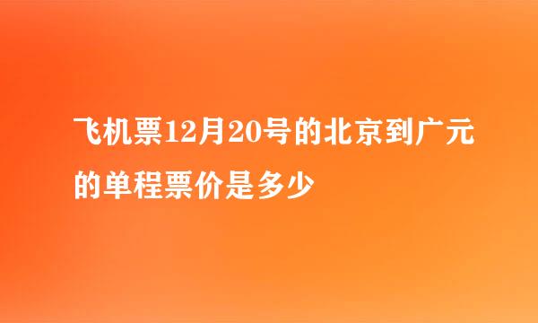 飞机票12月20号的北京到广元的单程票价是多少