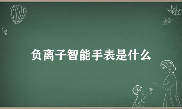 负离子智能手表是什么