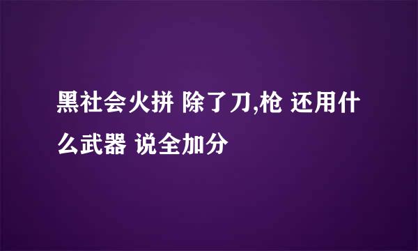 黑社会火拼 除了刀,枪 还用什么武器 说全加分