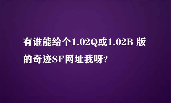 有谁能给个1.02Q或1.02B 版的奇迹SF网址我呀?