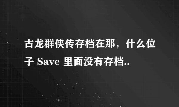 古龙群侠传存档在那，什么位子 Save 里面没有存档..