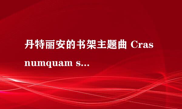 丹特丽安的书架主题曲 Cras numquam scire 的歌词