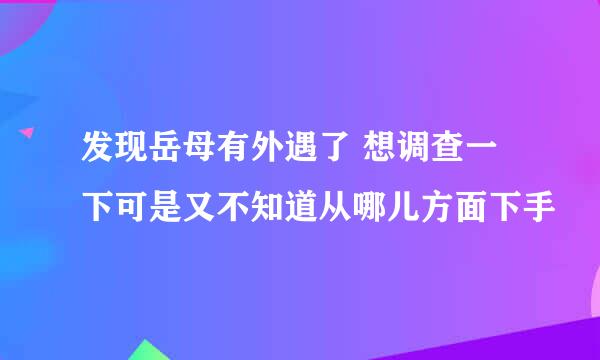 发现岳母有外遇了 想调查一下可是又不知道从哪儿方面下手