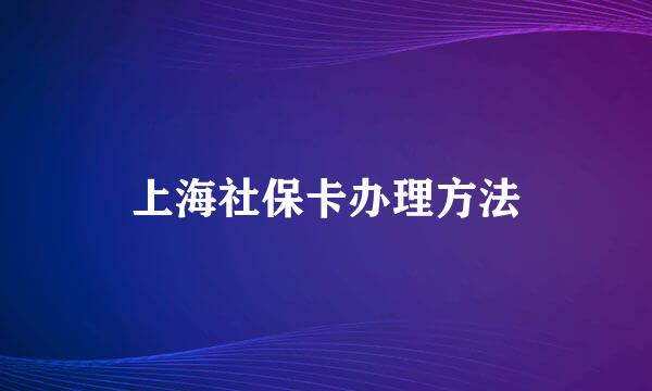 上海社保卡办理方法