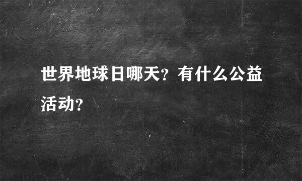 世界地球日哪天？有什么公益活动？