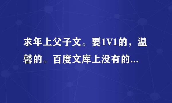 求年上父子文。要1V1的，温馨的。百度文库上没有的。谢谢！