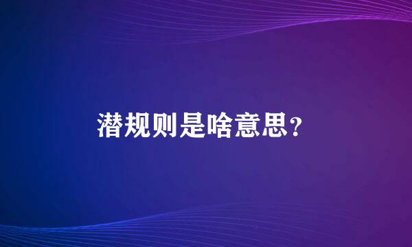 潜规则是啥意思？