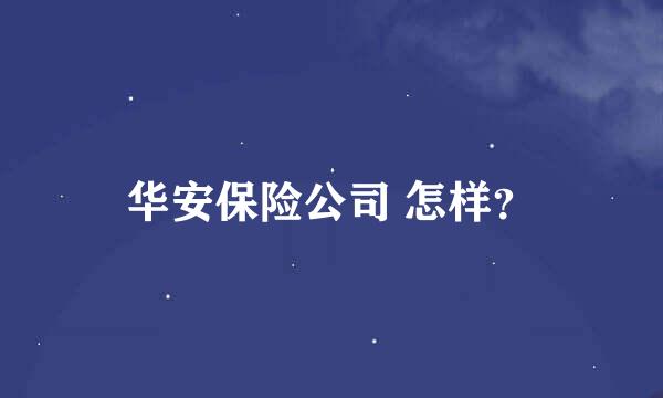 华安保险公司 怎样？