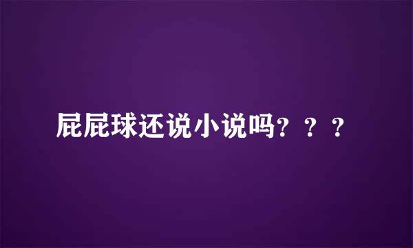 屁屁球还说小说吗？？？