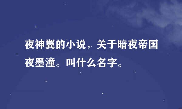 夜神翼的小说，关于暗夜帝国夜墨潼。叫什么名字。