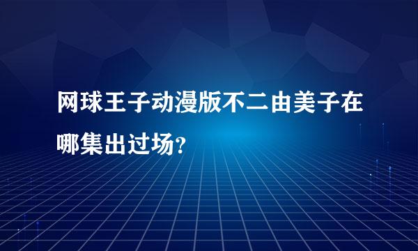 网球王子动漫版不二由美子在哪集出过场？