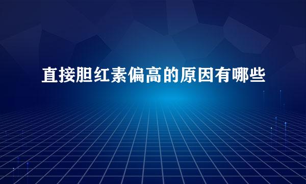 直接胆红素偏高的原因有哪些