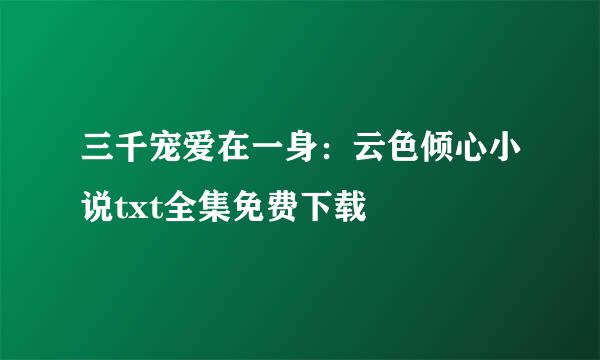 三千宠爱在一身：云色倾心小说txt全集免费下载