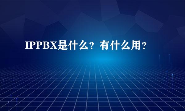 IPPBX是什么？有什么用？