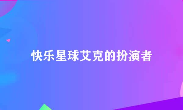 快乐星球艾克的扮演者