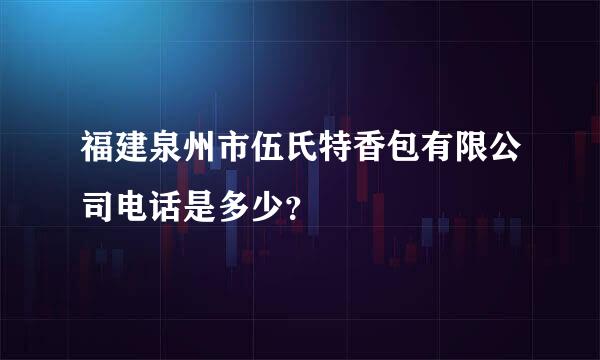 福建泉州市伍氏特香包有限公司电话是多少？