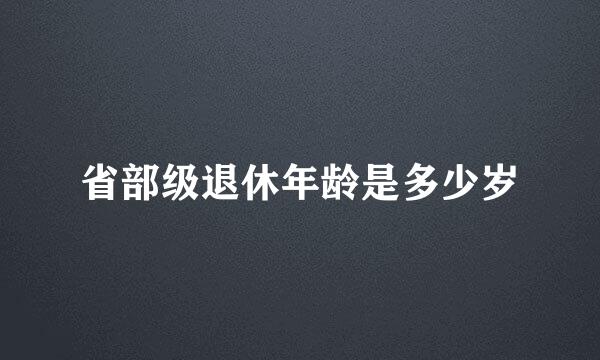 省部级退休年龄是多少岁