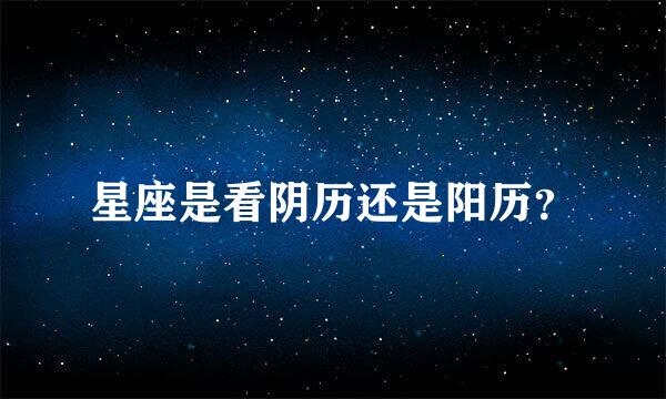 星座是看阴历还是阳历？