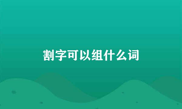 割字可以组什么词