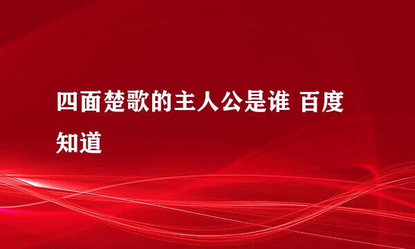 四面楚歌的主人公是谁 百度知道