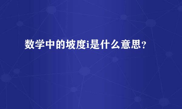 数学中的坡度i是什么意思？