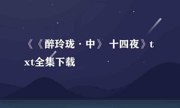 《《醉玲珑·中》 十四夜》txt全集下载