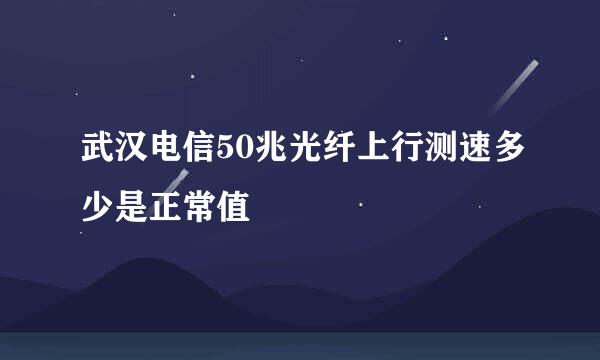 武汉电信50兆光纤上行测速多少是正常值