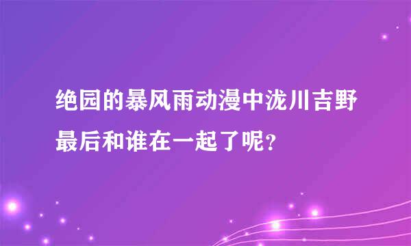 绝园的暴风雨动漫中泷川吉野最后和谁在一起了呢？