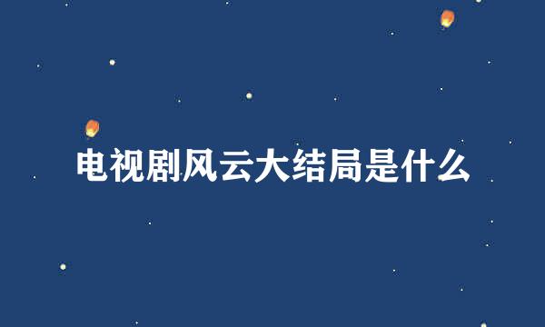 电视剧风云大结局是什么