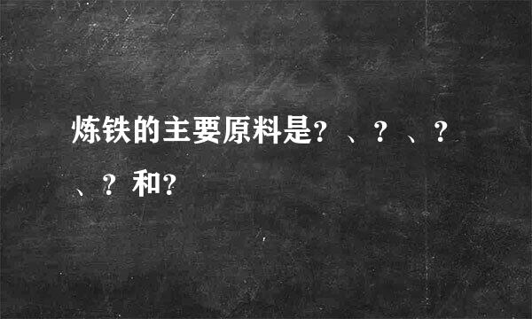 炼铁的主要原料是？、？、？、？和？