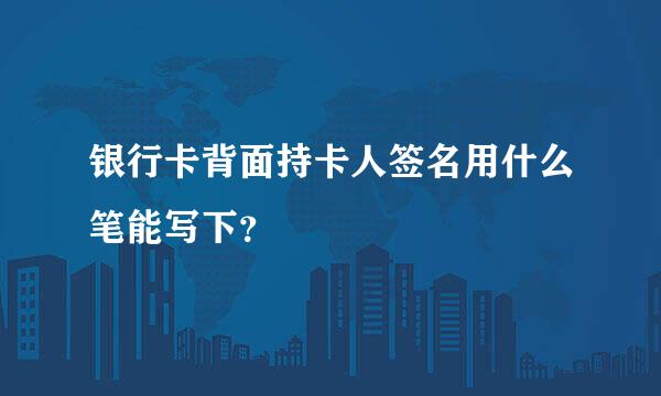 银行卡背面持卡人签名用什么笔能写下？