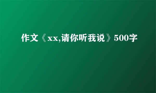 作文《xx,请你听我说》500字